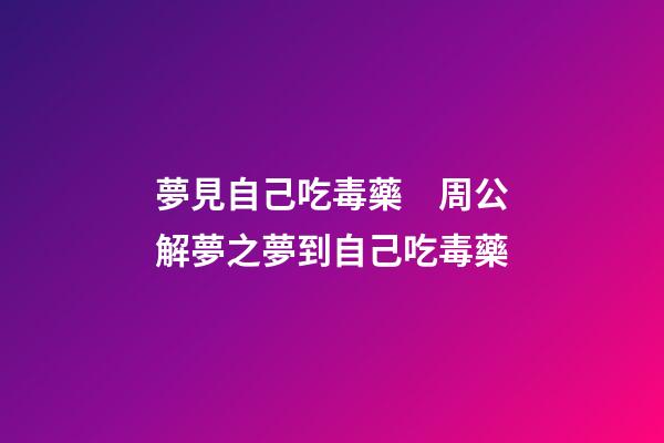 夢見自己吃毒藥　周公解夢之夢到自己吃毒藥